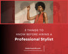 3 Things to Know Before Hiring a Professional Stylist