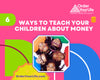 6 Ways to Teach Your Children About Money